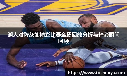 湖人对阵灰熊精彩比赛全场回放分析与精彩瞬间回顾