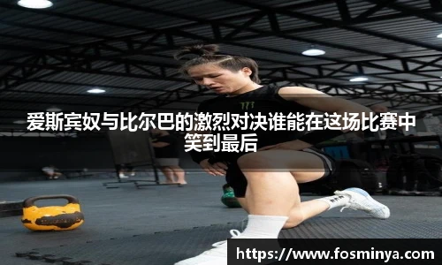 爱斯宾奴与比尔巴的激烈对决谁能在这场比赛中笑到最后