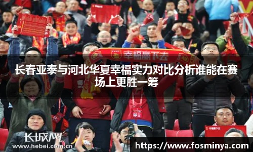 长春亚泰与河北华夏幸福实力对比分析谁能在赛场上更胜一筹